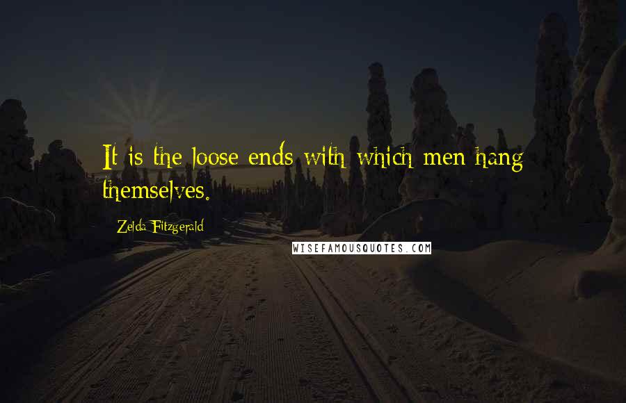 Zelda Fitzgerald quotes: It is the loose ends with which men hang themselves.
