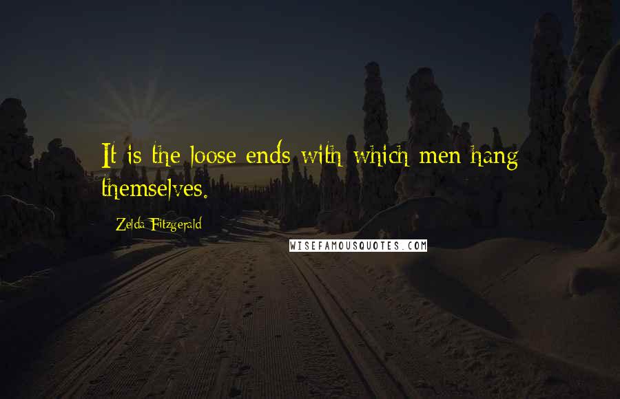 Zelda Fitzgerald quotes: It is the loose ends with which men hang themselves. Zelda Fitzgerald quotes: It is the loose ends with which men hang themselves.