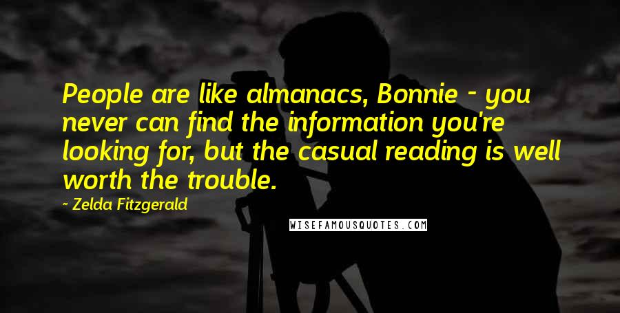 Zelda Fitzgerald quotes: People are like almanacs, Bonnie - you never can find the information you're looking for, but the casual reading is well worth the trouble.