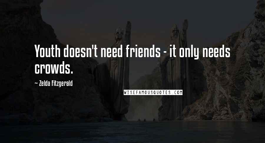 Zelda Fitzgerald quotes: Youth doesn't need friends - it only needs crowds. Zelda Fitzgerald quotes: Youth doesn't need friends - it only needs crowds.