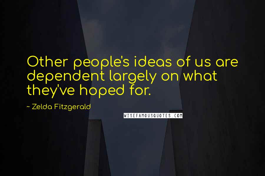 Zelda Fitzgerald quotes: Other people's ideas of us are dependent largely on what they've hoped for.