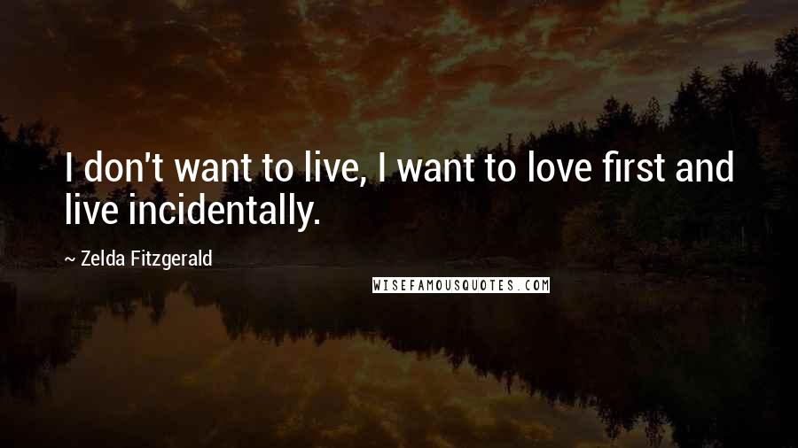 Zelda Fitzgerald quotes: I don't want to live, I want to love first and live incidentally.