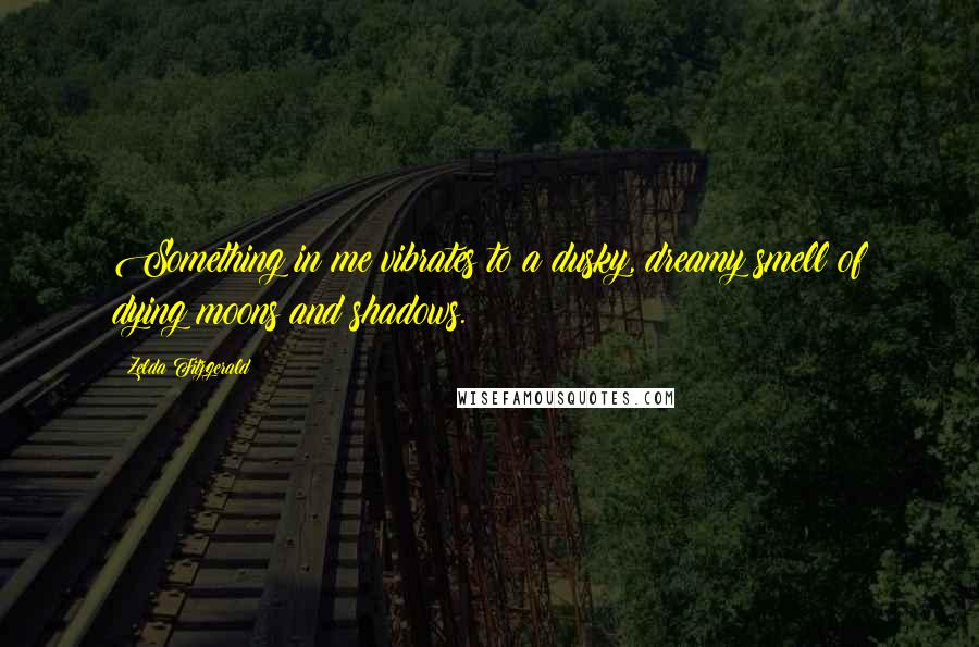 Zelda Fitzgerald quotes: Something in me vibrates to a dusky, dreamy smell of dying moons and shadows. Zelda Fitzgerald quotes: Something in me vibrates to a dusky, dreamy smell of dying moons and shadows.
