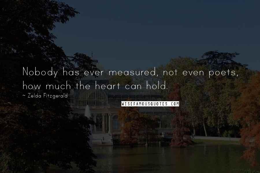 Zelda Fitzgerald quotes: Nobody has ever measured, not even poets, how much the heart can hold. Zelda Fitzgerald quotes: Nobody has ever measured, not even poets, how much the heart can hold.