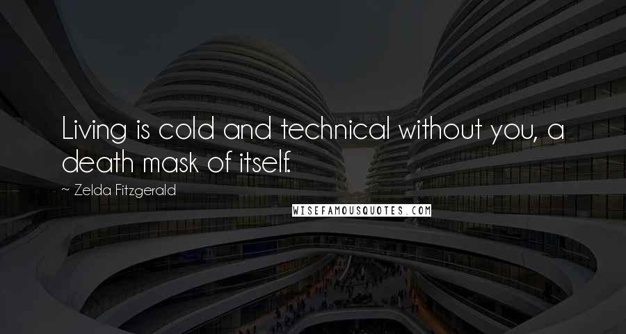 Zelda Fitzgerald quotes: Living is cold and technical without you, a death mask of itself. Zelda Fitzgerald quotes: Living is cold and technical without you, a death mask of itself.