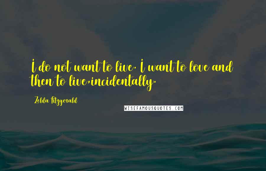 Zelda Fitzgerald quotes: I do not want to live. I want to love and then to live,incidentally.