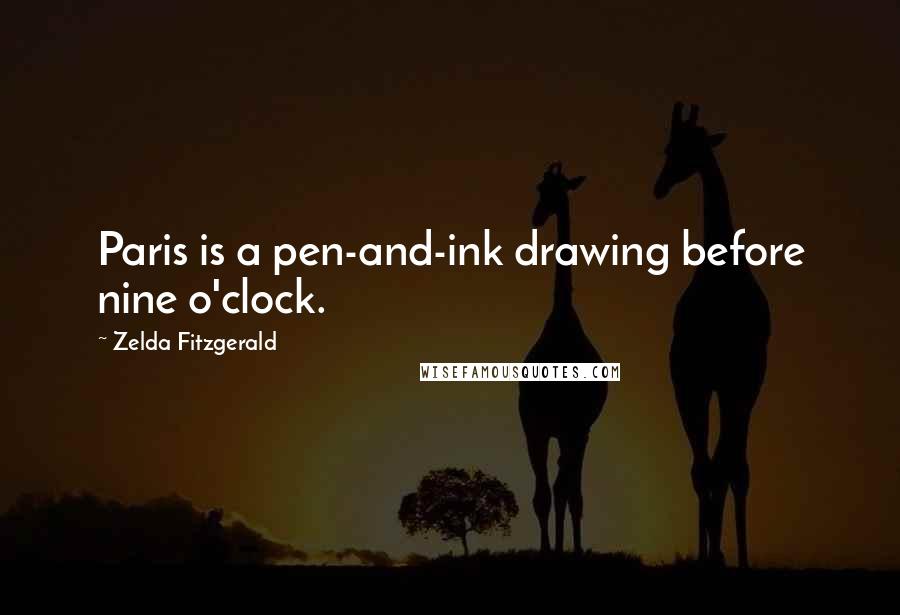 Zelda Fitzgerald quotes: Paris is a pen-and-ink drawing before nine o'clock. Zelda Fitzgerald quotes: Paris is a pen-and-ink drawing before nine o'clock.