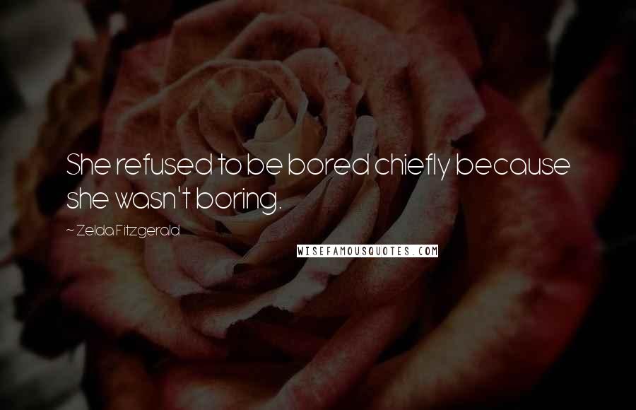 Zelda Fitzgerald quotes: She refused to be bored chiefly because she wasn't boring. Zelda Fitzgerald quotes: She refused to be bored chiefly because she wasn't boring.