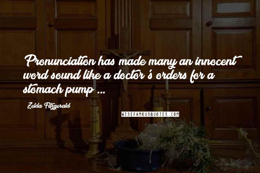 Zelda Fitzgerald quotes: Pronunciation has made many an innocent word sound like a doctor's orders for a stomach pump ... Zelda Fitzgerald quotes: Pronunciation has made many an innocent word sound like a doctor's orders for a stomach pump ...