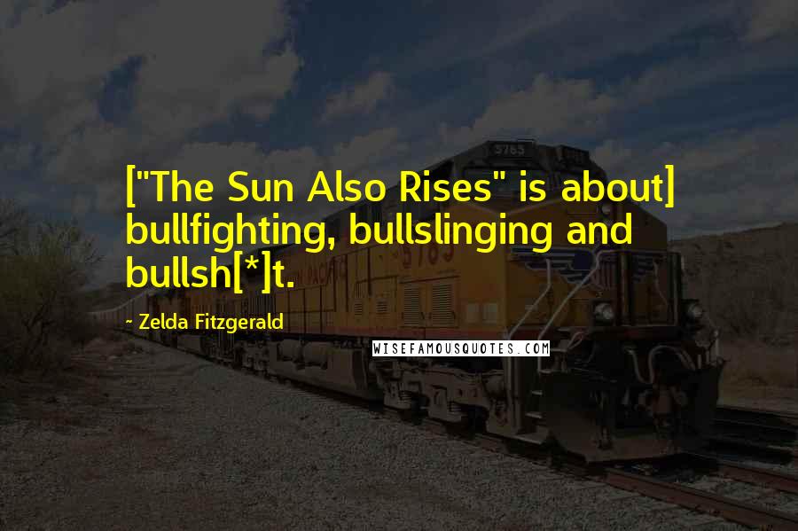 Zelda Fitzgerald quotes: ["The Sun Also Rises" is about] bullfighting, bullslinging and bullsh[*]t.