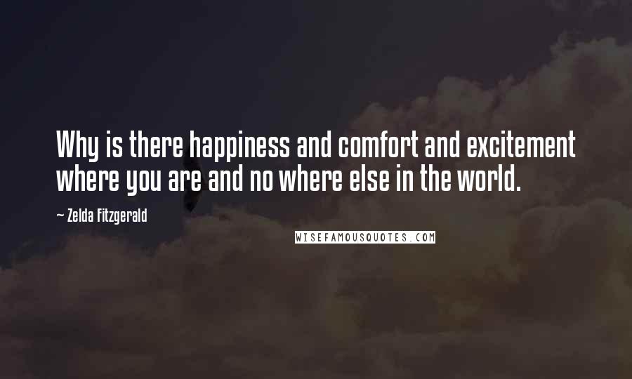 Zelda Fitzgerald quotes: Why is there happiness and comfort and excitement where you are and no where else in the world.