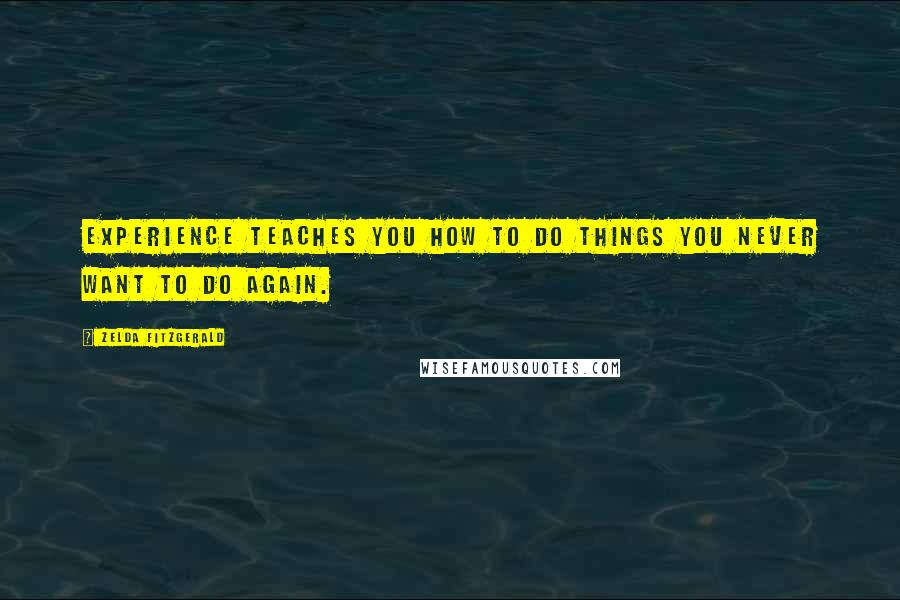 Zelda Fitzgerald quotes: Experience teaches you how to do things you never want to do again.