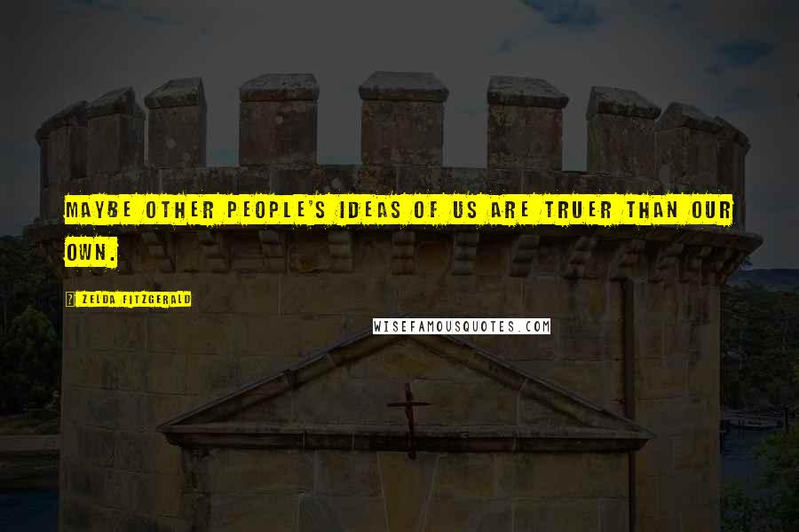 Zelda Fitzgerald quotes: Maybe other people's ideas of us are truer than our own. Zelda Fitzgerald quotes: Maybe other people's ideas of us are truer than our own.