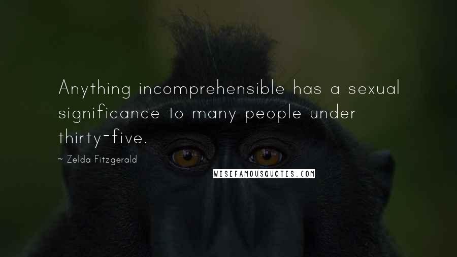 Zelda Fitzgerald quotes: Anything incomprehensible has a sexual significance to many people under thirty-five. Zelda Fitzgerald quotes: Anything incomprehensible has a sexual significance to many people under thirty-five.