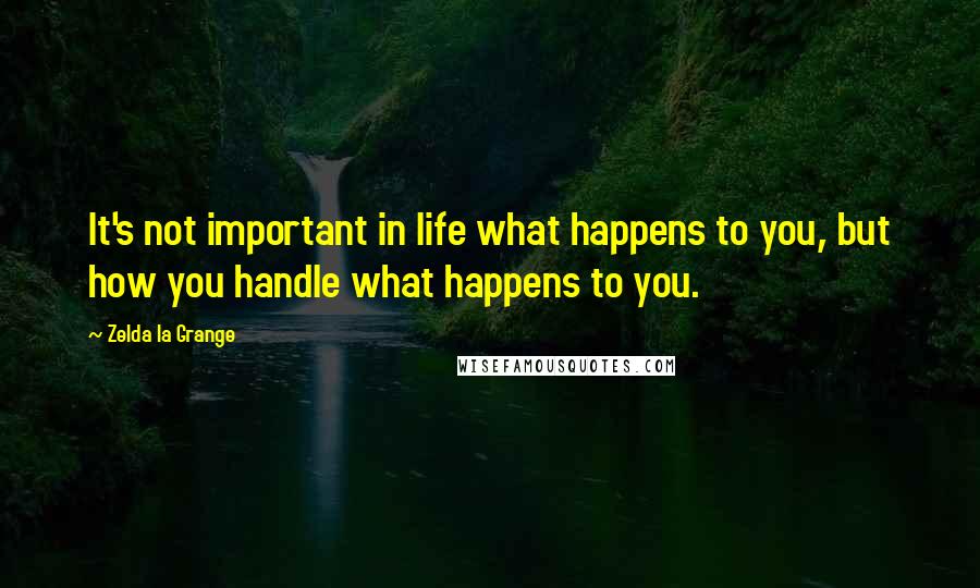 Zelda La Grange quotes: It's not important in life what happens to you, but how you handle what happens to you.