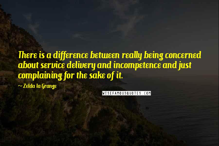 Zelda La Grange quotes: There is a difference between really being concerned about service delivery and incompetence and just complaining for the sake of it. Zelda La Grange quotes: There is a difference between really being concerned about service delivery and incompetence and just complaining for the sake of it.