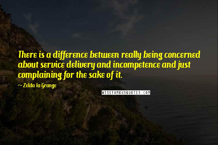 Zelda La Grange quotes: There is a difference between really being concerned about service delivery and incompetence and just complaining for the sake of it.