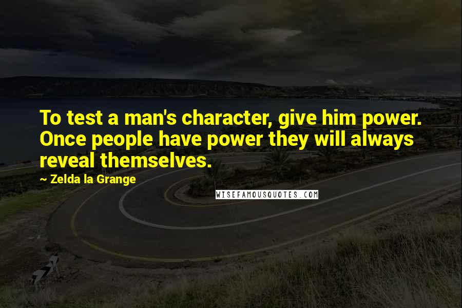 Zelda La Grange quotes: To test a man's character, give him power. Once people have power they will always reveal themselves.