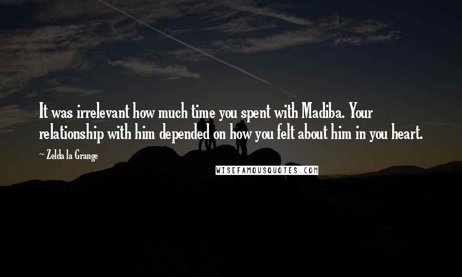 Zelda La Grange quotes: It was irrelevant how much time you spent with Madiba. Your relationship with him depended on how you felt about him in you heart.