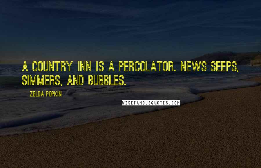 Zelda Popkin quotes: A country inn is a percolator. News seeps, simmers, and bubbles.