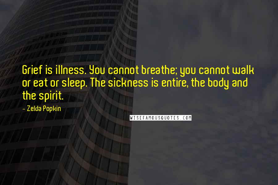 Zelda Popkin quotes: Grief is illness. You cannot breathe; you cannot walk or eat or sleep. The sickness is entire, the body and the spirit.