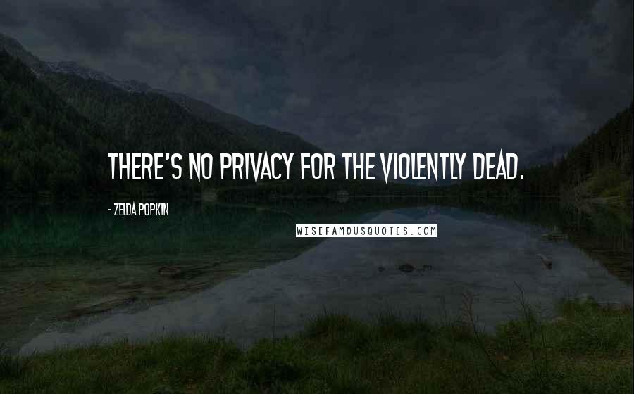 Zelda Popkin quotes: There's no privacy for the violently dead.
