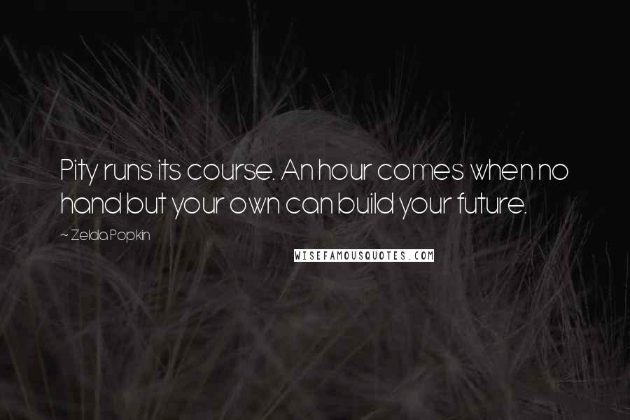 Zelda Popkin quotes: Pity runs its course. An hour comes when no hand but your own can build your future.