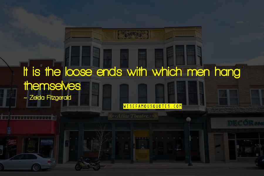 Zelda Quotes By Zelda Fitzgerald: It is the loose ends with which men Zelda Quotes By Zelda Fitzgerald: It is the loose ends with which men