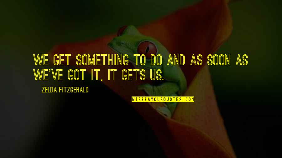 Zelda Quotes By Zelda Fitzgerald: We get something to do and as soon Zelda Quotes By Zelda Fitzgerald: We get something to do and as soon