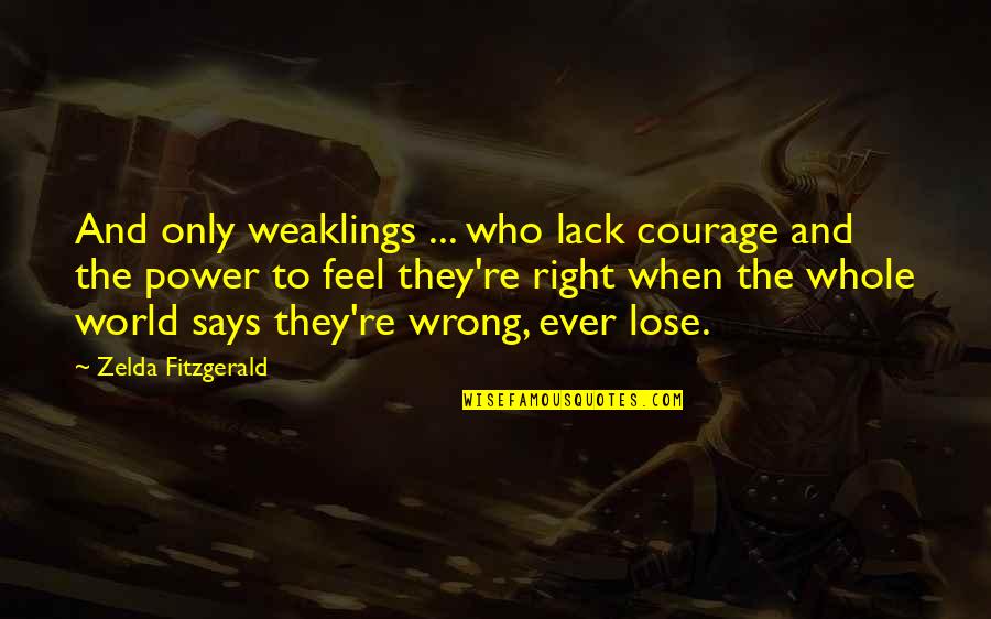 Zelda Quotes By Zelda Fitzgerald: And only weaklings ... who lack courage and Zelda Quotes By Zelda Fitzgerald: And only weaklings ... who lack courage and