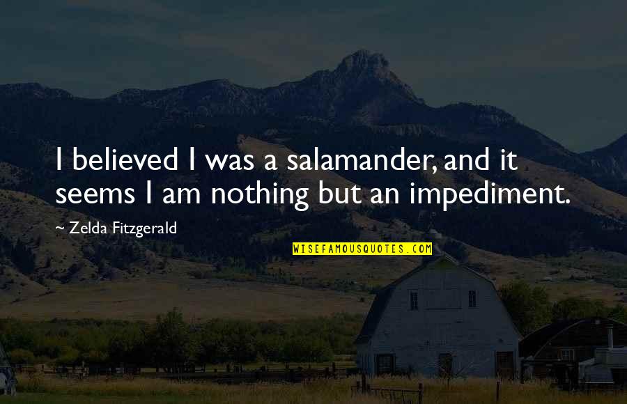 Zelda Quotes By Zelda Fitzgerald: I believed I was a salamander, and it Zelda Quotes By Zelda Fitzgerald: I believed I was a salamander, and it