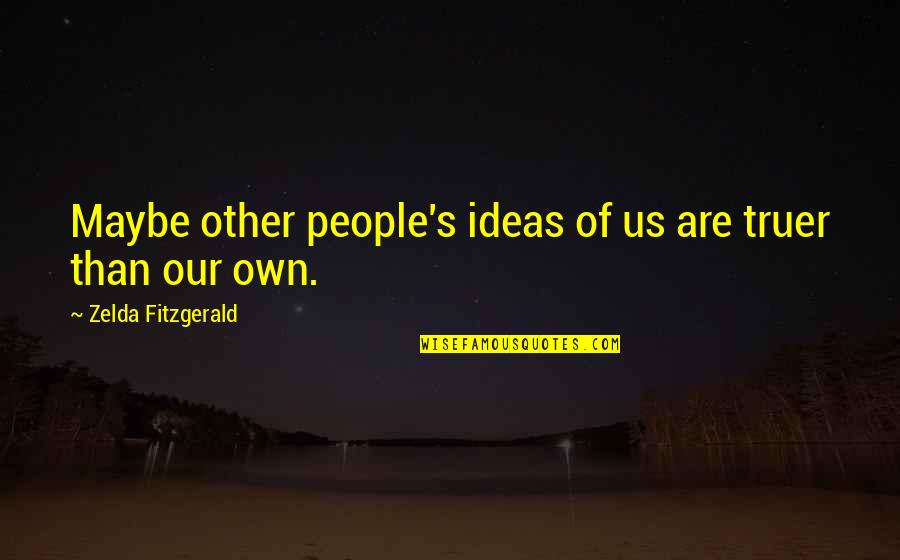 Zelda Quotes By Zelda Fitzgerald: Maybe other people's ideas of us are truer Zelda Quotes By Zelda Fitzgerald: Maybe other people's ideas of us are truer