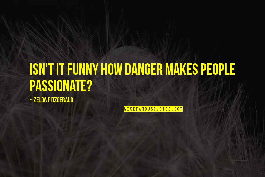 Zelda's Quotes By Zelda Fitzgerald: Isn't it funny how danger makes people passionate?