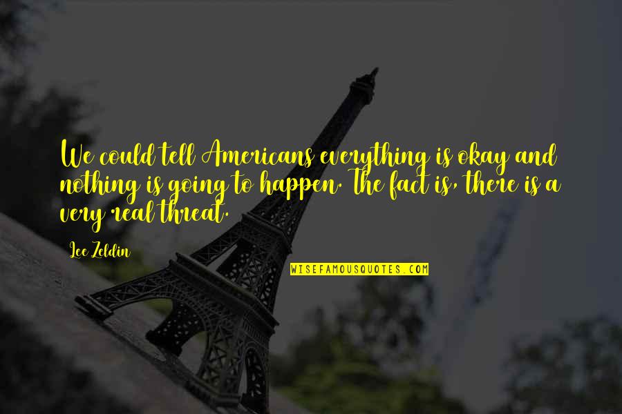 Zeldin Quotes By Lee Zeldin: We could tell Americans everything is okay and Zeldin Quotes By Lee Zeldin: We could tell Americans everything is okay and