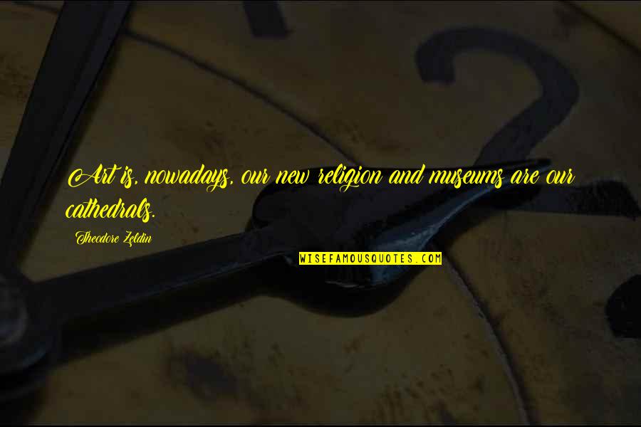 Zeldin Quotes By Theodore Zeldin: Art is, nowadays, our new religion and museums Zeldin Quotes By Theodore Zeldin: Art is, nowadays, our new religion and museums