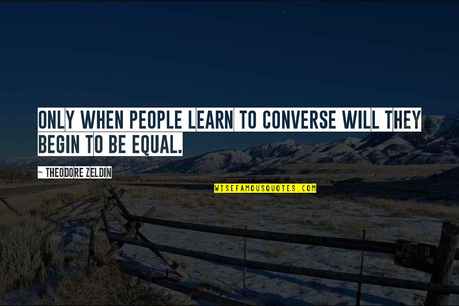 Zeldin Quotes By Theodore Zeldin: Only when people learn to converse will they