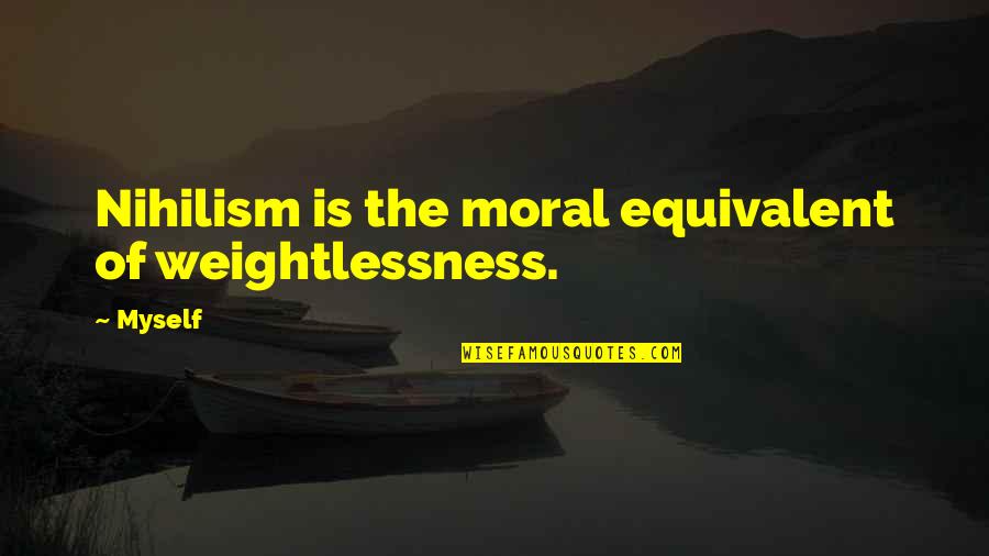 Zeldires Quotes By Myself: Nihilism is the moral equivalent of weightlessness.