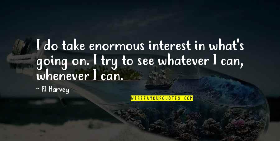 Zelenika Drvo Quotes By PJ Harvey: I do take enormous interest in what's going Zelenika Drvo Quotes By PJ Harvey: I do take enormous interest in what's going