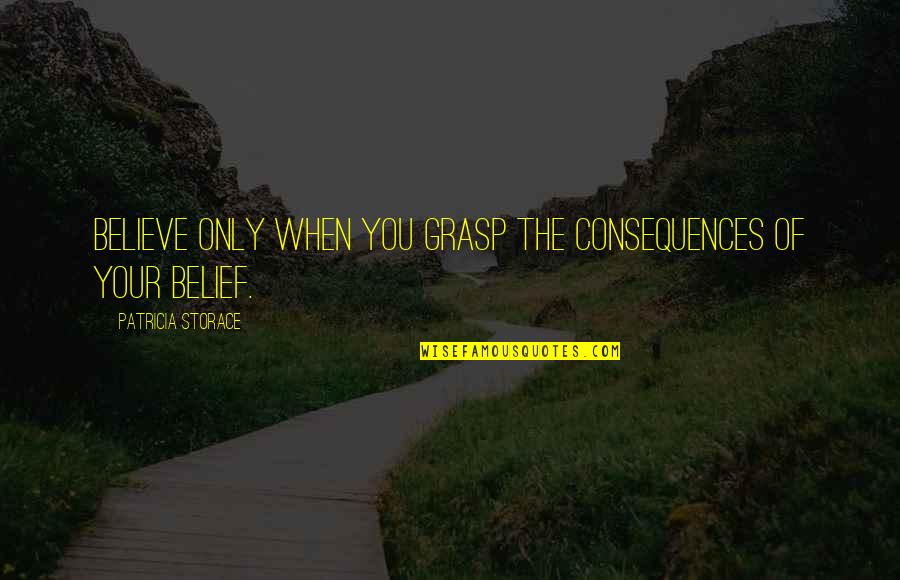 Zelenko Study Quotes By Patricia Storace: Believe only when you grasp the consequences of