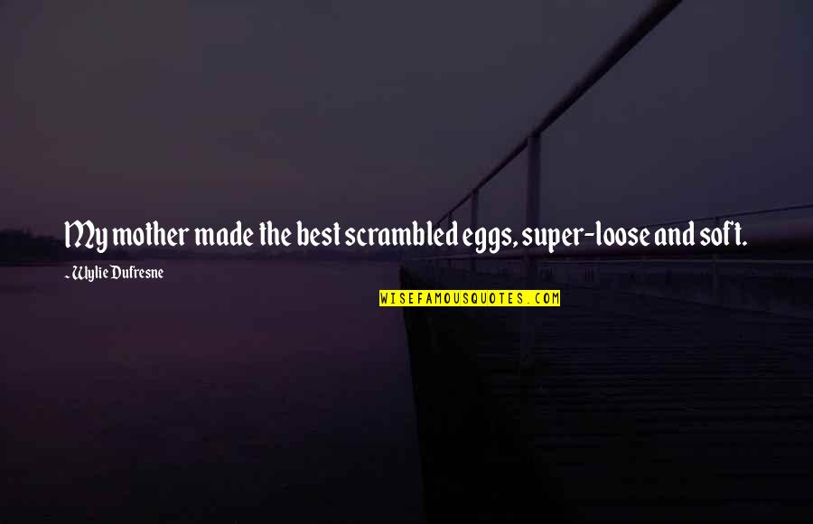 Zelfmoord 1813 Quotes By Wylie Dufresne: My mother made the best scrambled eggs, super-loose