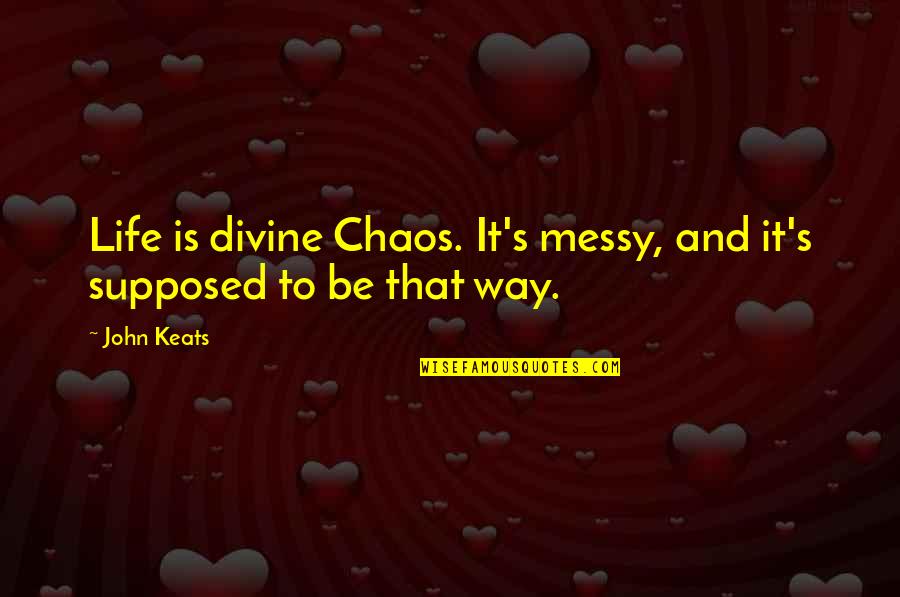 Zelfstandige Student Quotes By John Keats: Life is divine Chaos. It's messy, and it's