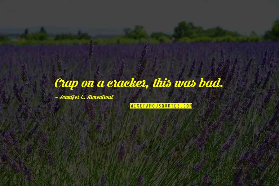 Zelie Children Quotes By Jennifer L. Armentrout: Crap on a cracker, this was bad. Zelie Children Quotes By Jennifer L. Armentrout: Crap on a cracker, this was bad.