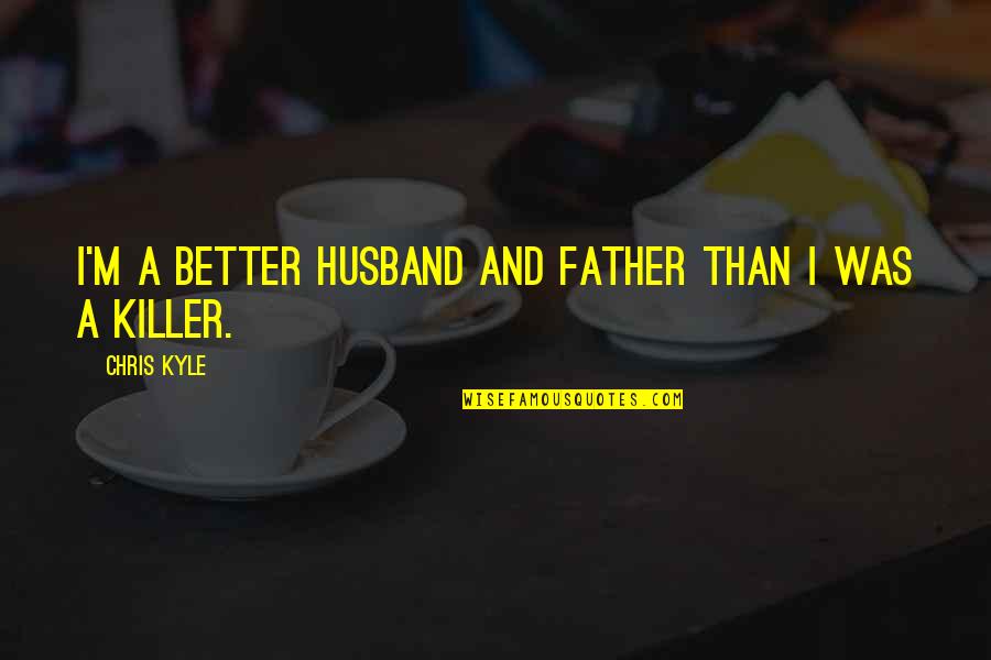 Zeligson V Quotes By Chris Kyle: I'm a better husband and father than I Zeligson V Quotes By Chris Kyle: I'm a better husband and father than I