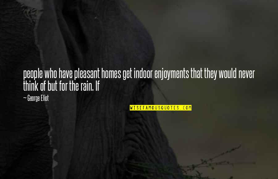 Zeline Kelly Bates Quotes By George Eliot: people who have pleasant homes get indoor enjoyments