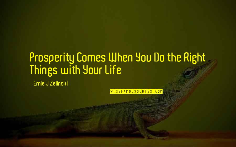 Zelinski Quotes By Ernie J Zelinski: Prosperity Comes When You Do the Right Things