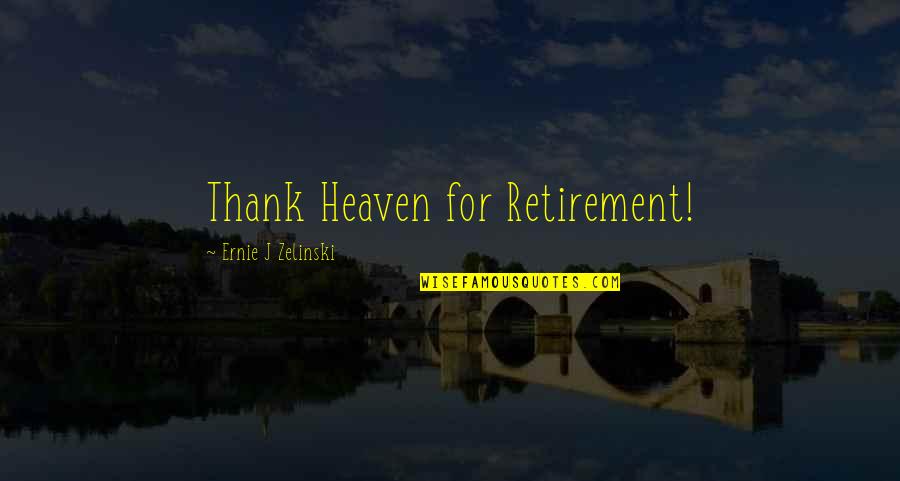 Zelinski Quotes By Ernie J Zelinski: Thank Heaven for Retirement!