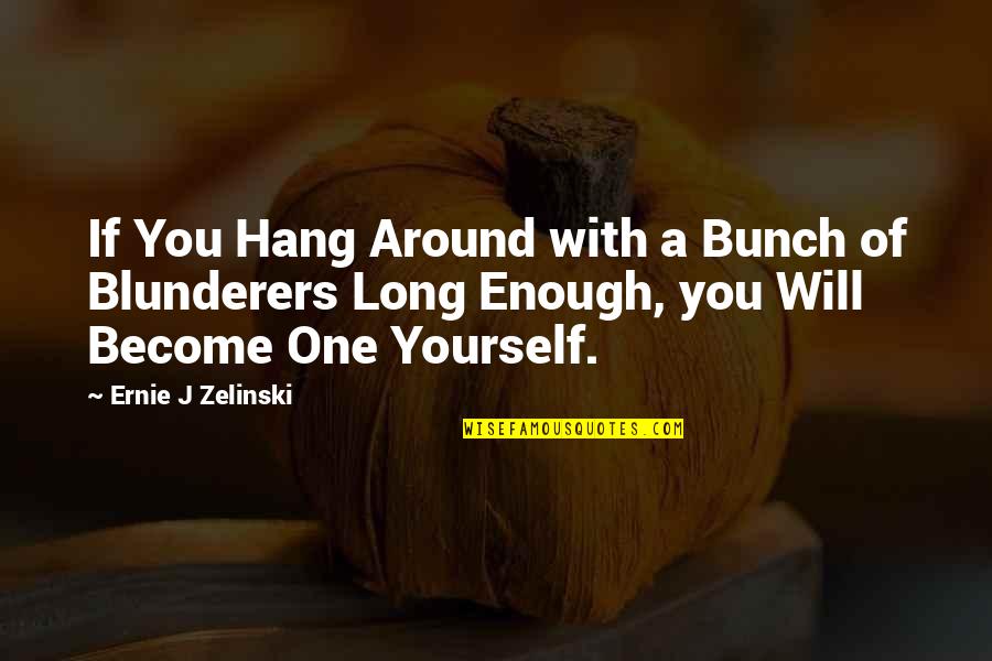 Zelinski Quotes By Ernie J Zelinski: If You Hang Around with a Bunch of
