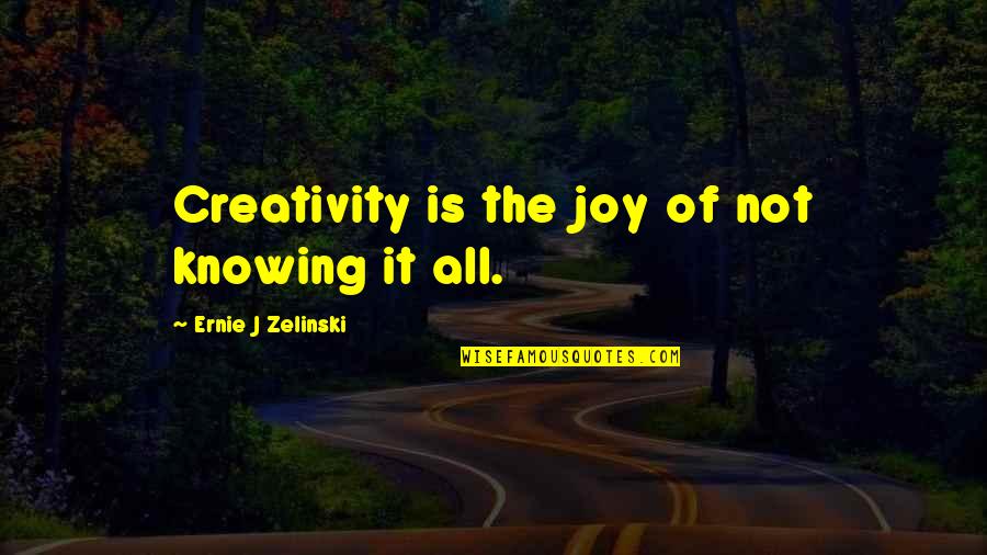 Zelinski Quotes By Ernie J Zelinski: Creativity is the joy of not knowing it