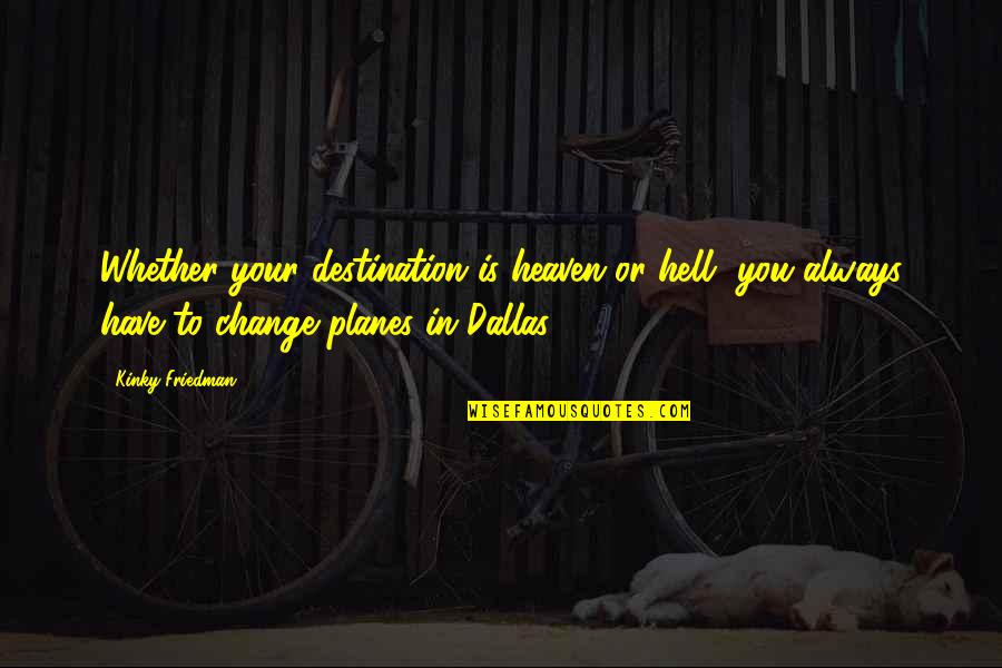 Zeljan Quotes By Kinky Friedman: Whether your destination is heaven or hell, you Zeljan Quotes By Kinky Friedman: Whether your destination is heaven or hell, you