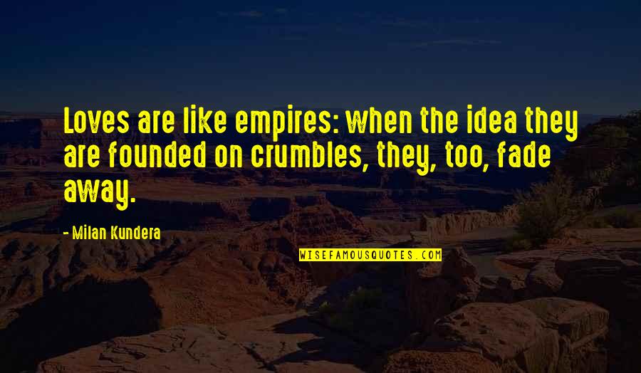 Zeljan Quotes By Milan Kundera: Loves are like empires: when the idea they Zeljan Quotes By Milan Kundera: Loves are like empires: when the idea they